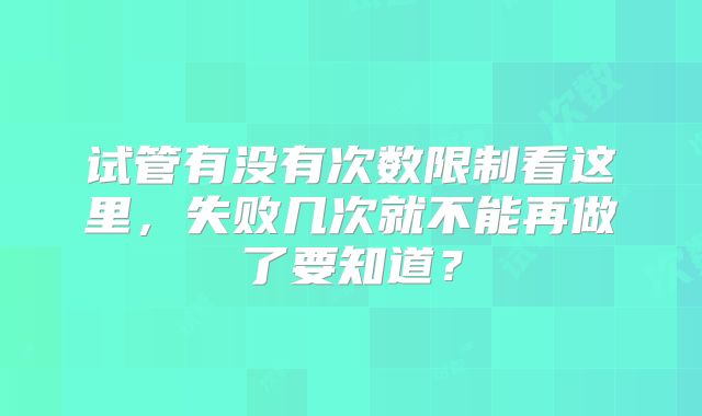 试管有没有次数限制看这里，失败几次就不能再做了要知道？