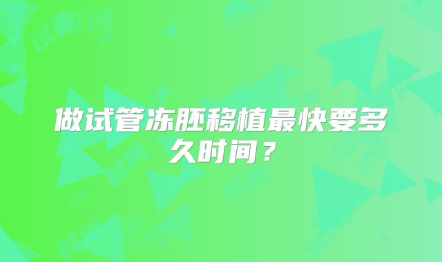 做试管冻胚移植最快要多久时间？