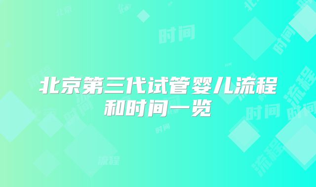 北京第三代试管婴儿流程和时间一览