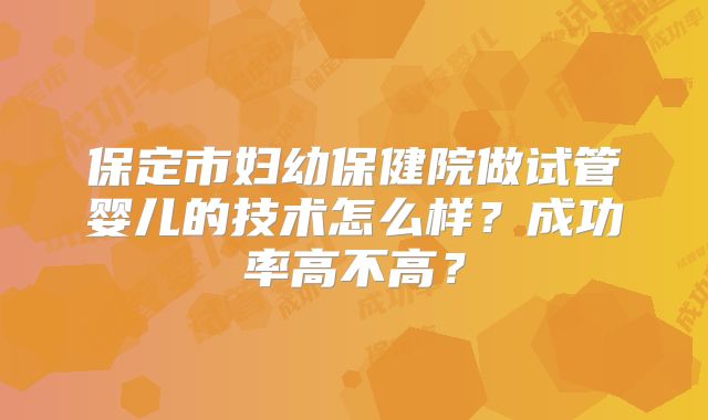 保定市妇幼保健院做试管婴儿的技术怎么样?成功率高不高?