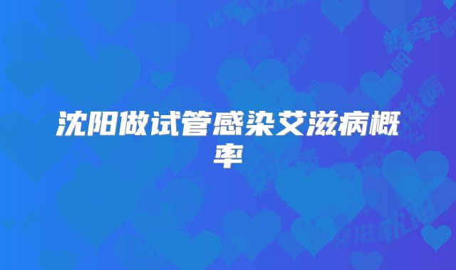 沈阳做试管感染艾滋病概率