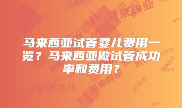 马来西亚试管婴儿费用一览？马来西亚做试管成功率和费用？