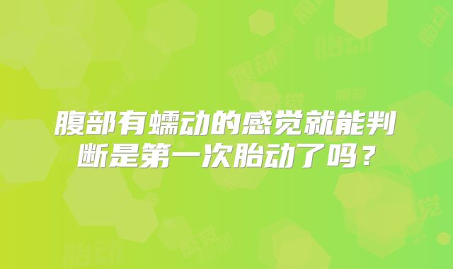 腹部有蠕动的感觉就能判断是第一次胎动了吗？