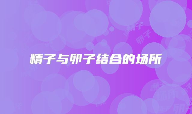 精子与卵子结合的场所