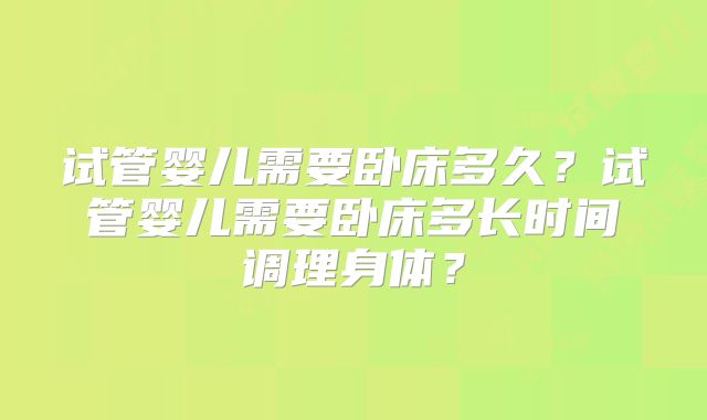 试管婴儿需要卧床多久？试管婴儿需要卧床多长时间调理身体？