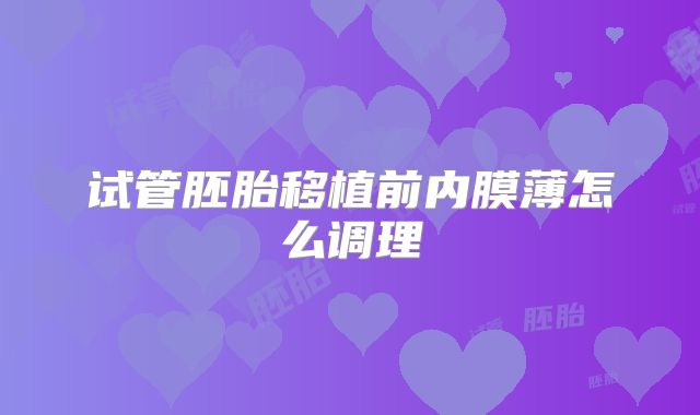 试管胚胎移植前内膜薄怎么调理