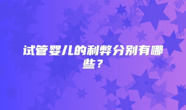 试管婴儿的利弊分别有哪些?