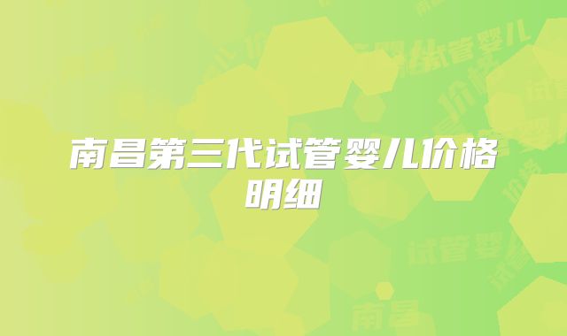 南昌第三代试管婴儿价格明细