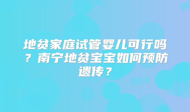 地贫家庭试管婴儿可行吗？南宁地贫宝宝如何预防遗传？