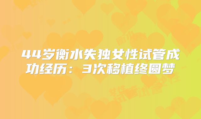 44岁衡水失独女性试管成功经历：3次移植终圆梦