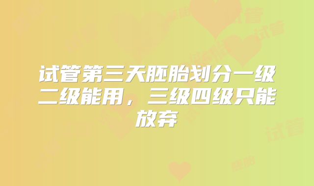 试管第三天胚胎划分一级二级能用，三级四级只能放弃