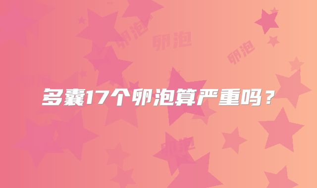 多囊17个卵泡算严重吗?