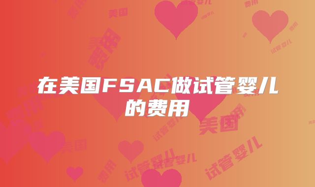 在美国FSAC做试管婴儿的费用