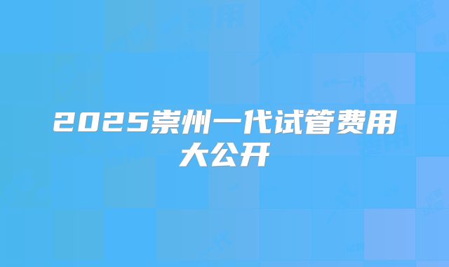 2025崇州一代试管费用大公开
