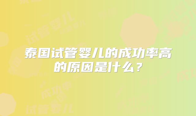 泰国试管婴儿的成功率高的原因是什么?