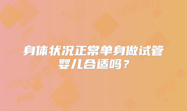 身体状况正常单身做试管婴儿合适吗？