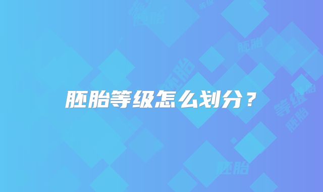 胚胎等级怎么划分？