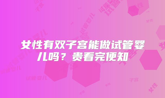 女性有双子宫能做试管婴儿吗？贵看完便知