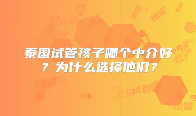 泰国试管孩子哪个中介好？为什么选择他们？