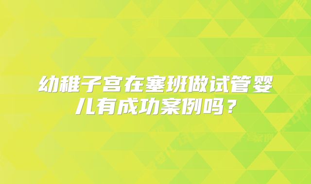 幼稚子宫在塞班做试管婴儿有成功案例吗?