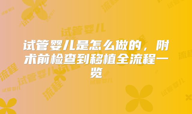 试管婴儿是怎么做的，附术前检查到移植全流程一览