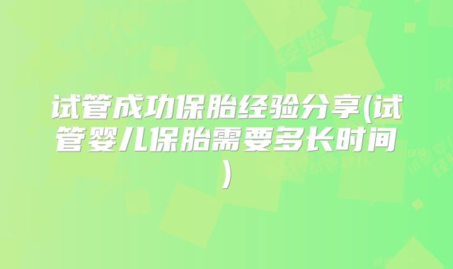 试管成功保胎经验分享(试管婴儿保胎需要多长时间)