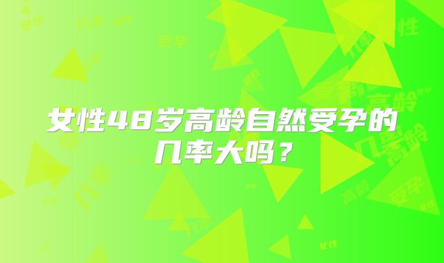 女性48岁高龄自然受孕的几率大吗？