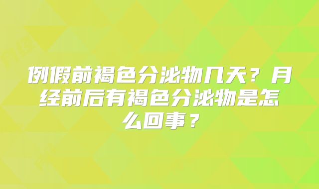 例假前褐色分泌物几天？月经前后有褐色分泌物是怎么回事？