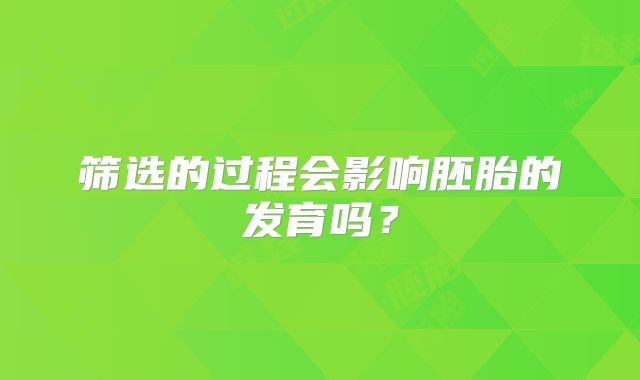 筛选的过程会影响胚胎的发育吗？