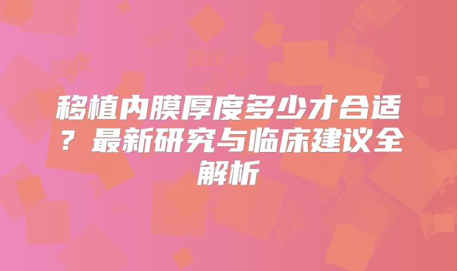移植内膜厚度多少才合适？最新研究与临床建议全解析
