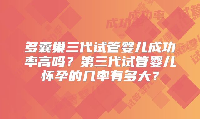 多囊巢三代试管婴儿成功率高吗？第三代试管婴儿怀孕的几率有多大？