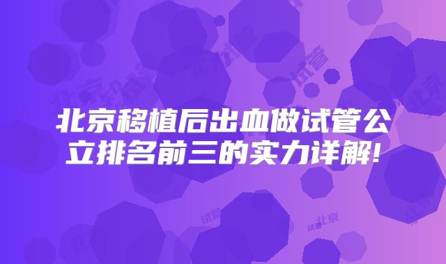 北京移植后出血做试管公立排名前三的实力详解!