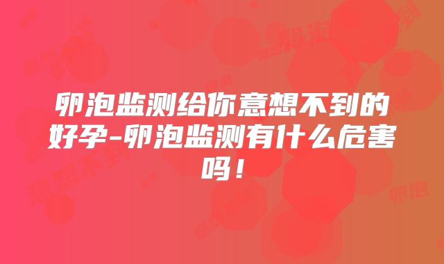 卵泡监测给你意想不到的好孕-卵泡监测有什么危害吗!