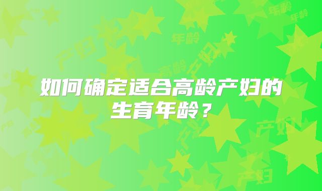 如何确定适合高龄产妇的生育年龄？