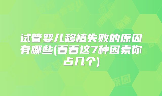 试管婴儿移植失败的原因有哪些(看看这7种因素你占几个)