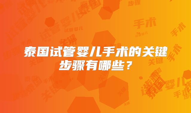 泰国试管婴儿手术的关键步骤有哪些？
