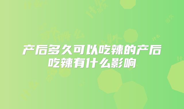 产后多久可以吃辣的产后吃辣有什么影响