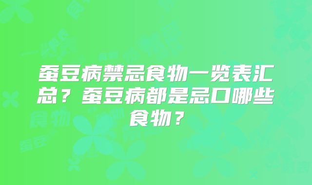 蚕豆病禁忌食物一览表汇总？蚕豆病都是忌口哪些食物？