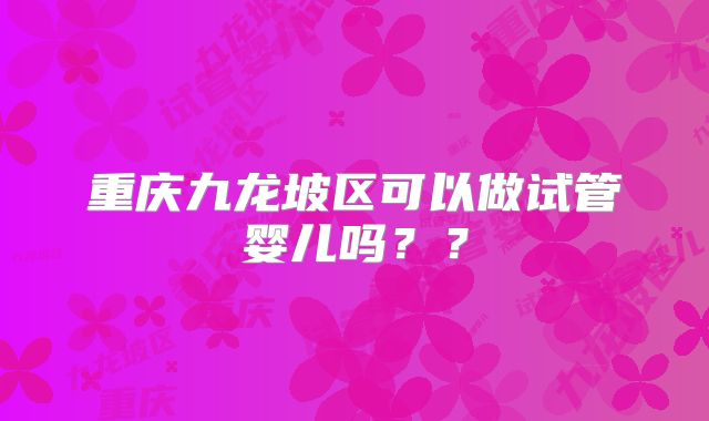 重庆九龙坡区可以做试管婴儿吗？？