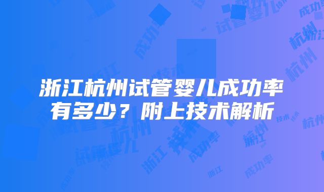 浙江杭州试管婴儿成功率有多少？附上技术解析