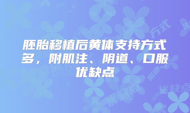 胚胎移植后黄体支持方式多,附肌注、阴道、口服优缺点