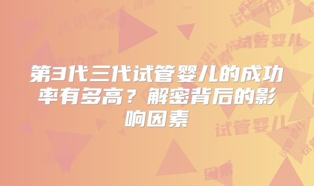 第3代三代试管婴儿的成功率有多高？解密背后的影响因素