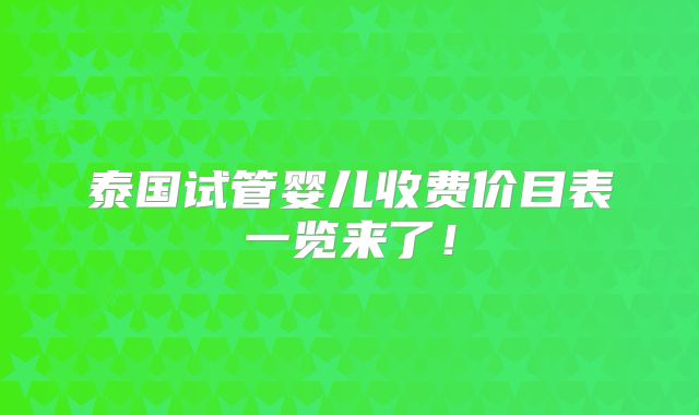 泰国试管婴儿收费价目表一览来了！