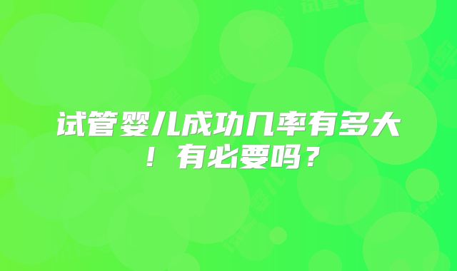 试管婴儿成功几率有多大！有必要吗？