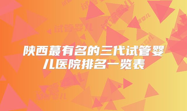 陕西蕞有名的三代试管婴儿医院排名一览表