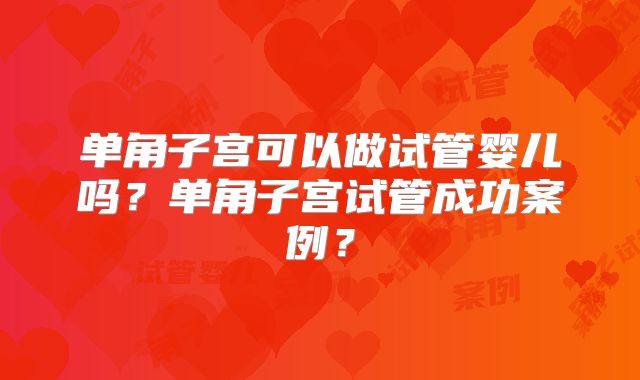 单角子宫可以做试管婴儿吗？单角子宫试管成功案例？