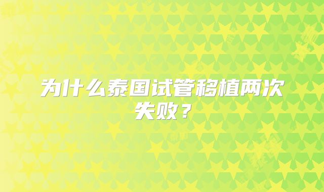 为什么泰国试管移植两次失败？