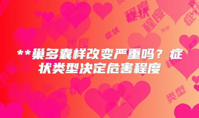 **巢多囊样改变严重吗？症状类型决定危害程度
