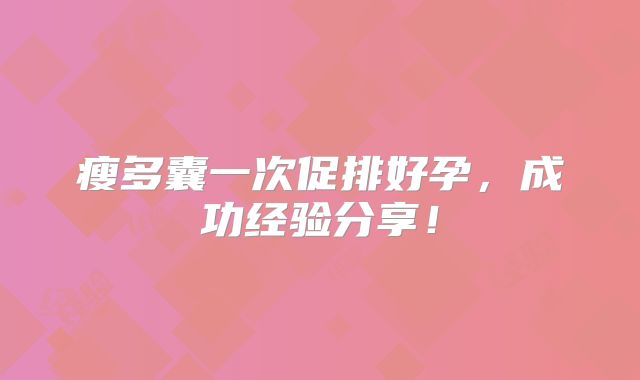 瘦多囊一次促排好孕，成功经验分享！