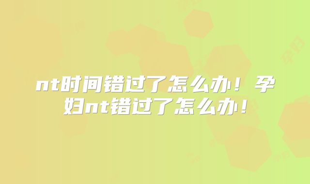 nt时间错过了怎么办！孕妇nt错过了怎么办！